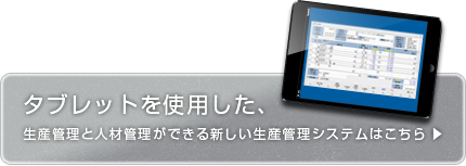 タブレットを使用した、生産管理と人材管理ができる新しい生産管理システムはコチラ